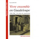 Vivre Ensemble En Guadeloupe , 1848-1946 : Un Siecle De Construction - Raymond Boutin