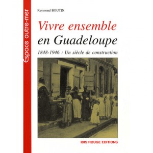 Vivre Ensemble En Guadeloupe , 1848-1946 : Un Siecle De Construction - Raymond Boutin
