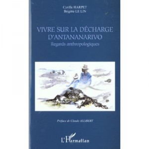 Vivre Sur La Decharge D'antananarivo , Regards Anthropologiques - Cyrille Harpet , Brigitte Le Lin