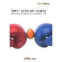 Voter Utile Est Inutile , Petit Manuel De Sagesse Pour Un Monde En Crise - Marc Dugois