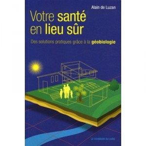 Votre Sante En Lieu Sur , Des Solutions Pratiques Grace A La Geobiologie - Alain De Luzan