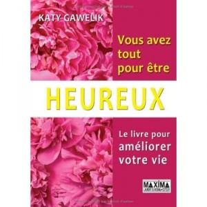 Vous Avez Tout Pour Etre Heureux , Le Livre Pour Ameliorer Votre Vie - Katy Gawelik