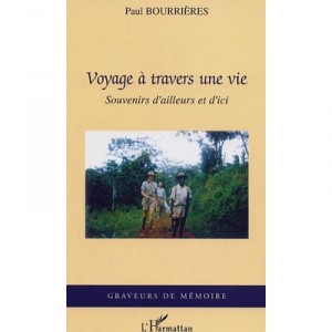 Voyage A Travers Une Vie , Souvenirs D'ailleurs Et D'ici - Paul Bourrieres