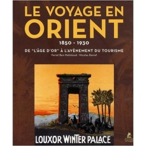 Le Voyage en Orient 1850-1930, the age of gold at the future of tourism - Feriel Ben Mahmoud, Nicolas Daniel