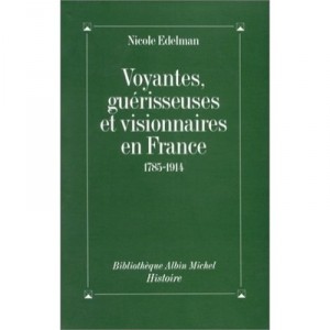 Clairvoyants, healers, and visionaries in France 1785-1914 - Nicole Edelman