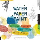 Water Paper Paint: Exploring Creativity With Watercolor And Mixed Media /anglais - Smith Jones