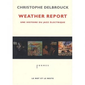 Weather Report , Une Histoire Du Jazz Electrique - Christophe Delbrouck