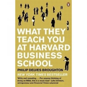 What They Teach You At Harvard Business School - Philip Delves Broughton