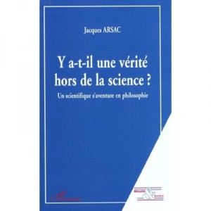 Y A-t-il Une Verite Hors De La Science , Un Scientifique S'aventure En Philosophie - Jacques Arsac