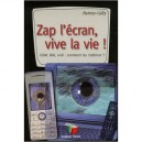 Zap L'ecran, Vive La Vie ! Gsm, Tele, Ordi : Comment Les Maitriser ? - Patrice Gilly
