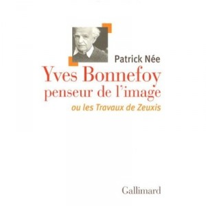 Yves Bonnefoy, Penseur De L'image Ou Les Travaux De Zeuxis - Patrick Nee