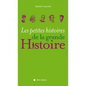 Les Petites Histoires De La Grande Histoire - Daniel Lacotte