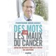 Des Mots Sur Les Maux Du Cancer , Enfin Des Reponses Simples A Toutes Vos Questions - David Khayat , Wendy Bouchard , Nathalie 