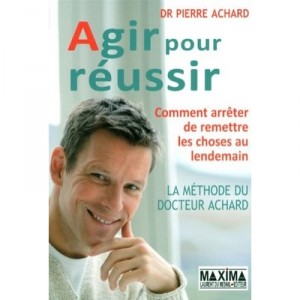 Act to succeed, the method Dr. Achard, How to stop putting things to the next - Pierre Achard