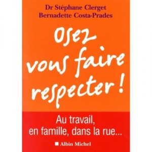 Osez Vous Faire Respecter ! Au Travail, En Famille, Dans La Rue... - Stephane Clerget , Bernadette Costa-prades