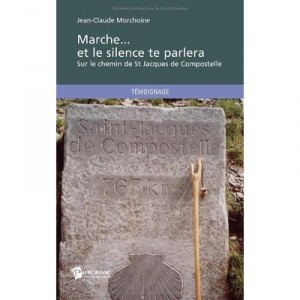 Marche... Et Le Silence Te Parlera , Sur Le Chemin De St Jacques De Compostelle - Jean-claude Morchoine