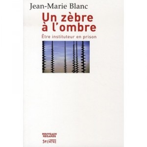 Un Zebre A L'ombre , Etre Instituteur En Prison - Jean-marie Blanc