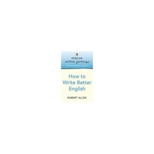 Penguin Writers'guides: How To Write Better English - Allen Robert