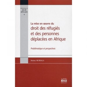 La Mise En Oeuvre Du Droit Des Refugies Et Des Personnes Deplacees En Afrique , Problematiques Et Perspectives - Mutoy Mubiala