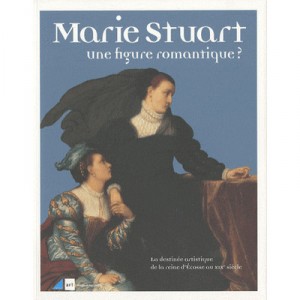 Marie Stuart, Une Figure Romantique ? La Destinee Artistique De La Reine D'ecosse Au Xixe Siecle - Collectif
