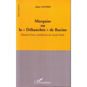Marquise Ou La Dehanchee De Racine , Histoire D'une Comedienne Du Grand Siecle - Alain Couprie