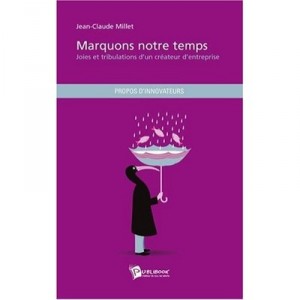 Marquons Notre Temps , Joies Et Tribulations D'un Createur D'entreprise - Jean-claude Millet