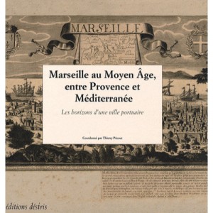 Marseille Au Moyen Age, Entre Provence Et Mediterranee , Les Horizons D'une Ville Portuaire - Thierry Pecout