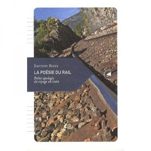 La Poesie Du Rail , Petite Apologie Du Voyage En Train - Baptiste Roux