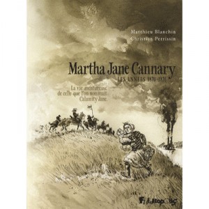 Martha Jane Cannary, Les Annees 1870-1876 , La Vie Aventureuse De Celle Que L'on Nommait Calamity Jane - Matthieu Blanchin , Ch