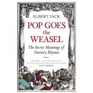 Pop Goes The Weasel : The Secret Meanings Of Nursery Rhymes - Albert Jack