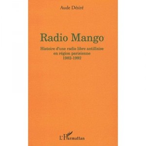 Radio Mango , Histoire D'une Radio Libre Antillaise En Region Parisienne 1982-1992 - Aude Desire