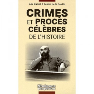 Crimes Et Proces Celebres De L'histoire - Alix Ducret , Sabine De La Goutte