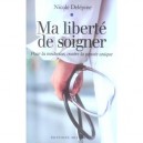 Ma Liberte De Soigner , Pour La Medecine, Contre La Pensee Unique - Nicole Delepine