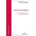 Decoloniser L'imaginaire , Du Realisme Magique Chez Maryse Conde, Sylvie Germain Et Marie Ndiaye - Katherine Roussos