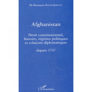 Afghanistan , Droit Constitutionnel Histoire Regimes Politique Et Relations Diplomatiques Depuis 1747 - Ramazan Bachardoust