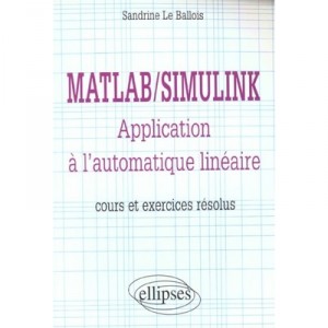 Matlab/simulink , Application A L'automatique Lineaire , Cours Et Exercices Resolus - Sandrine Le Ballois