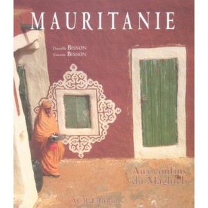 Mauritanie, Aux Confins Du Maghreb - Danielle Bisson , Vincent Bisson