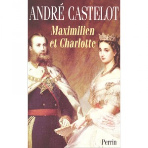 Maximilien Et Charlotte Du Mexique , La Tragedie De L'ambition - Andre Castelot