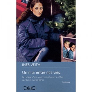 Un Mur Entre Nos Vies , Le Combat D'une Mere Pour Retrouver Ses Filles Derriere Le Mur De Berlin - Ines Veith