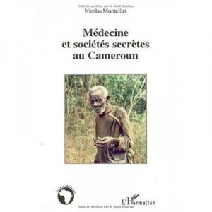 Medecine Et Societes Secretes Au Cameroun - Nicolas Monteillet