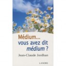 Medium ... Vous Avez Dit Medium ? - Jean-claude Jordhan