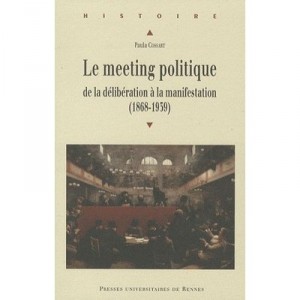 Le Meeting Politique , De La Deliberation A La Manifestation (1868-1939) - Paula Cossart