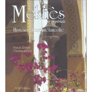 Meknes Cite Imperiale , Histoire D'une Melancolie - Francis Ramirez , Christian Rolot