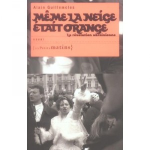 Meme La Neige Etait Orange , La Revolution Ukranienne - Alain Guillemoles