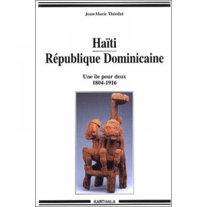 Haiti Et Republique Dominicaine , Une Ile Pour Deux , 1804-1916 - Jean-marie Theodat