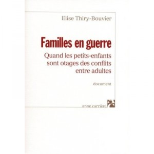 Familles En Guerre , Quand Les Petits-enfants Sont Otages Des Conflits Entre Adultes - Elise Thiry-bouvier