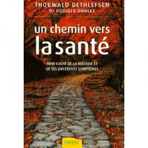 Un Chemin Vers La Sante , Sens Cache De La Maladie Et De Ses Differents Symptomes - Thorwald Dethlefsen