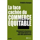 La Face Cachee Du Commerce Equitable , Comment Le Business Fait Main Basse Sur Une Idee Genereuse - Frederic Karpyta
