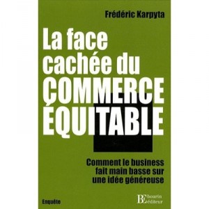 La Face Cachee Du Commerce Equitable , Comment Le Business Fait Main Basse Sur Une Idee Genereuse - Frederic Karpyta