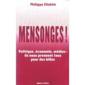 Mensonges ! Politique, Economie, Medias : Ils Nous Prennent Tous Pour Des Billes - Philippe Eliakim